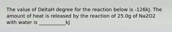 The value of DeltaH degree for the reaction below is -126kJ. The amount of heat is released by the reaction of 25.0g of Na2O2 with water is ___________kJ