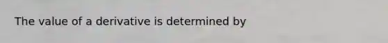 The value of a derivative is determined by