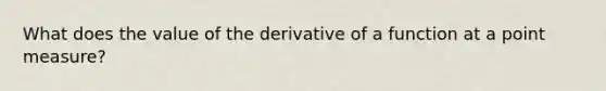 What does the value of the derivative of a function at a point measure?