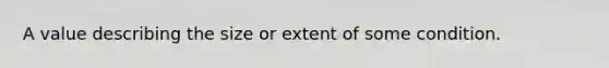 A value describing the size or extent of some condition.