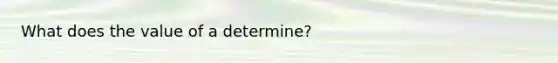 What does the value of a determine?