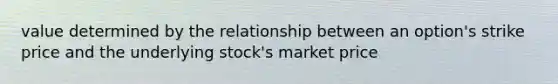 value determined by the relationship between an option's strike price and the underlying stock's market price