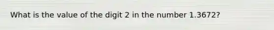 What is the value of the digit 2 in the number 1.3672?