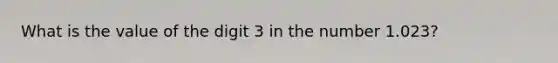 What is the value of the digit 3 in the number 1.023?