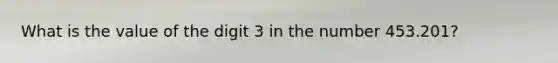 What is the value of the digit 3 in the number 453.201?