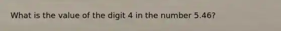 What is the value of the digit 4 in the number 5.46?