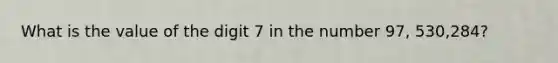 What is the value of the digit 7 in the number 97, 530,284?