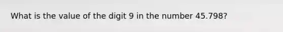 What is the value of the digit 9 in the number 45.798?