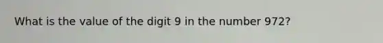 What is the value of the digit 9 in the number 972?