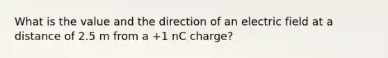 What is the value and the direction of an electric field at a distance of 2.5 m from a +1 nC charge?