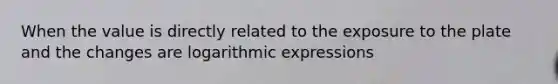 When the value is directly related to the exposure to the plate and the changes are logarithmic expressions