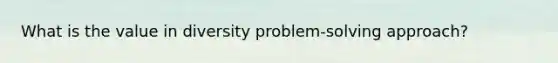 What is the value in diversity problem-solving approach?