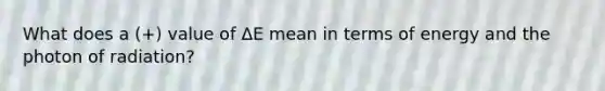 What does a (+) value of ΔE mean in terms of energy and the photon of radiation?