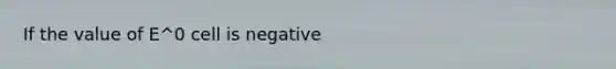 If the value of E^0 cell is negative