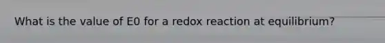 What is the value of E0 for a redox reaction at equilibrium?