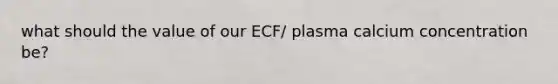 what should the value of our ECF/ plasma calcium concentration be?