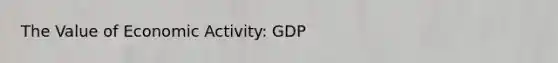 The Value of Economic Activity: GDP