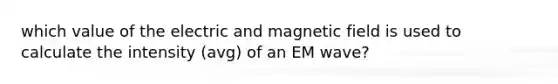 which value of the electric and magnetic field is used to calculate the intensity (avg) of an EM wave?