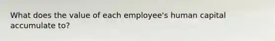 What does the value of each employee's human capital accumulate to?