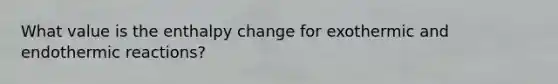 What value is the enthalpy change for exothermic and endothermic reactions?