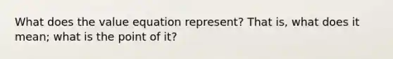 What does the value equation represent? That is, what does it mean; what is the point of it?