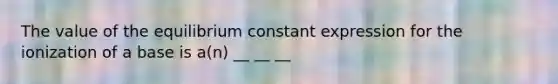 The value of the equilibrium constant expression for the ionization of a base is a(n) __ __ __