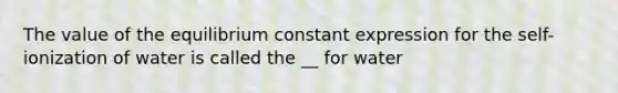 The value of the equilibrium constant expression for the self-ionization of water is called the __ for water