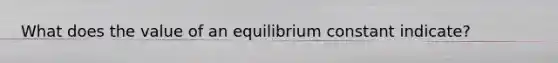 What does the value of an equilibrium constant indicate?