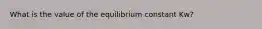 What is the value of the equilibrium constant Kw?