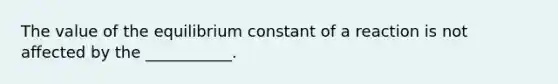 The value of the equilibrium constant of a reaction is not affected by the ___________.