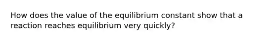 How does the value of the equilibrium constant show that a reaction reaches equilibrium very quickly?