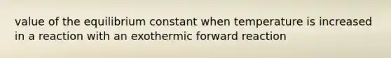 value of the equilibrium constant when temperature is increased in a reaction with an exothermic forward reaction