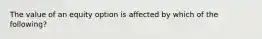 The value of an equity option is affected by which of the following?