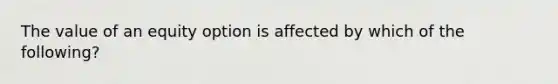 The value of an equity option is affected by which of the following?