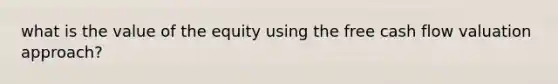 what is the value of the equity using the free cash flow valuation approach?