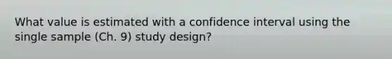 What value is estimated with a confidence interval using the single sample (Ch. 9) study design?