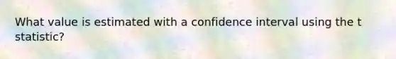 What value is estimated with a confidence interval using the t statistic?