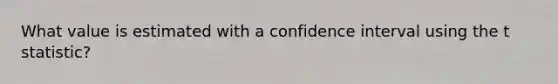 What value is estimated with a confidence interval using the t statistic?​