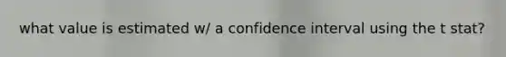 what value is estimated w/ a confidence interval using the t stat?