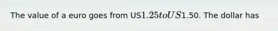 The value of a euro goes from US1.25 to US1.50. The dollar has