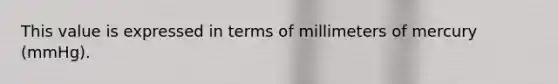 This value is expressed in terms of millimeters of mercury (mmHg).