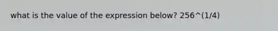 what is the value of the expression below? 256^(1/4)