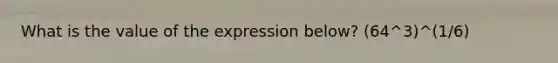 What is the value of the expression below? (64^3)^(1/6)