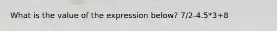 What is the value of the expression below? 7/2-4.5*3+8