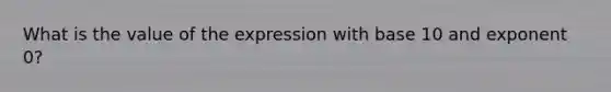 What is the value of the expression with base 10 and exponent 0?