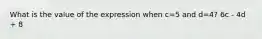 What is the value of the expression when c=5 and d=4? 6c - 4d + 8