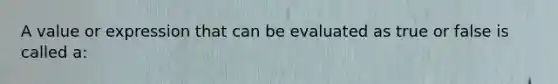 A value or expression that can be evaluated as true or false is called a: