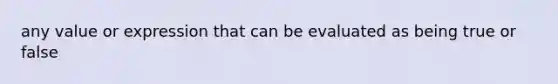 any value or expression that can be evaluated as being true or false