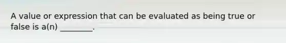 A value or expression that can be evaluated as being true or false is a(n) ________.