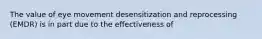 The value of eye movement desensitization and reprocessing (EMDR) is in part due to the effectiveness of